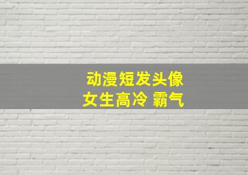 动漫短发头像女生高冷 霸气